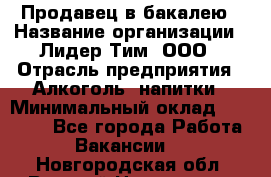 Продавец в бакалею › Название организации ­ Лидер Тим, ООО › Отрасль предприятия ­ Алкоголь, напитки › Минимальный оклад ­ 28 350 - Все города Работа » Вакансии   . Новгородская обл.,Великий Новгород г.